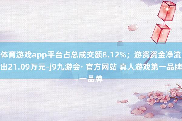 体育游戏app平台占总成交额8.12%；游资资金净流出21.09万元-j9九游会· 官方网站 真人游戏第一品牌