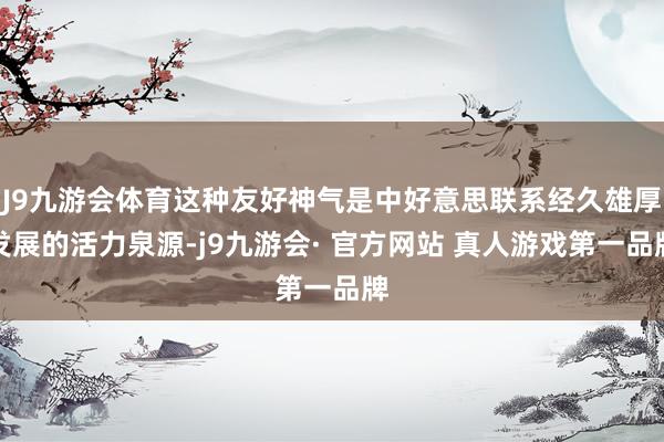 J9九游会体育这种友好神气是中好意思联系经久雄厚发展的活力泉源-j9九游会· 官方网站 真人游戏第一品牌