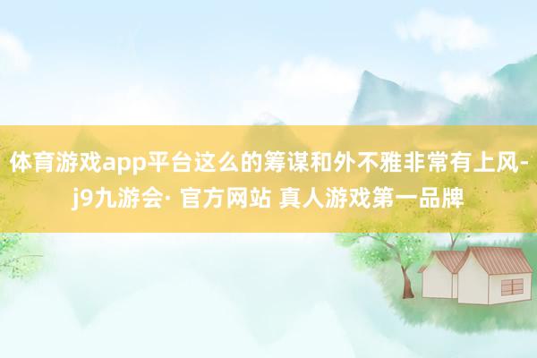 体育游戏app平台这么的筹谋和外不雅非常有上风-j9九游会· 官方网站 真人游戏第一品牌
