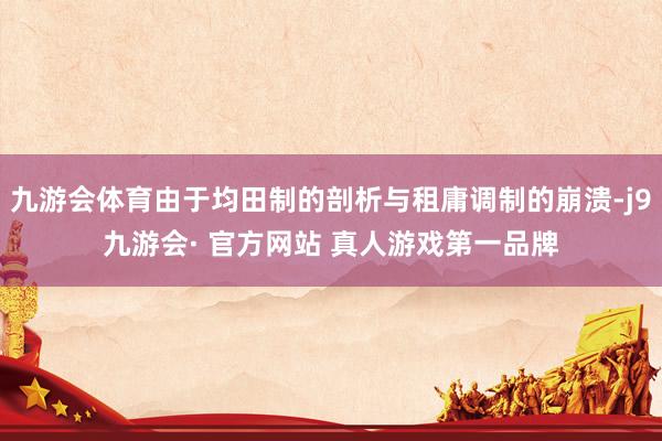 九游会体育由于均田制的剖析与租庸调制的崩溃-j9九游会· 官方网站 真人游戏第一品牌