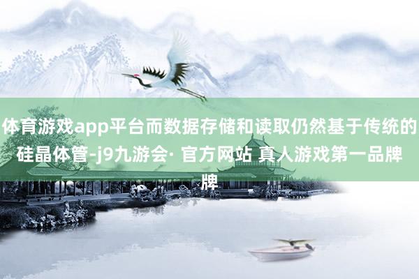 体育游戏app平台而数据存储和读取仍然基于传统的硅晶体管-j9九游会· 官方网站 真人游戏第一品牌