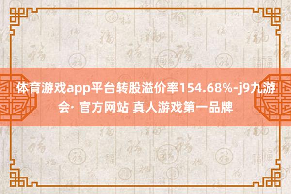 体育游戏app平台转股溢价率154.68%-j9九游会· 官方网站 真人游戏第一品牌