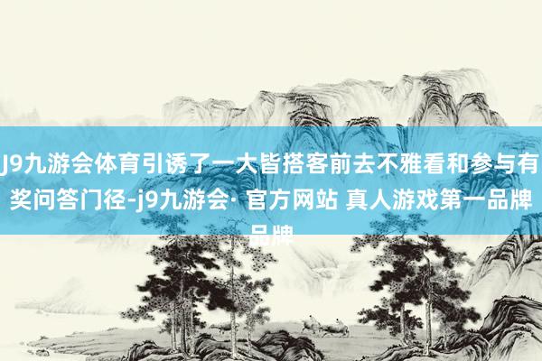 J9九游会体育引诱了一大皆搭客前去不雅看和参与有奖问答门径-j9九游会· 官方网站 真人游戏第一品牌
