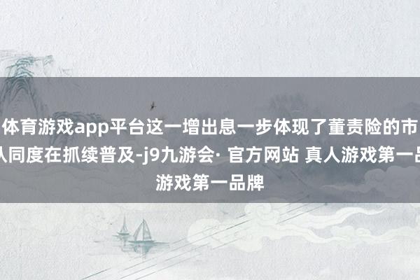 体育游戏app平台这一增出息一步体现了董责险的市集认同度在抓续普及-j9九游会· 官方网站 真人游戏第一品牌